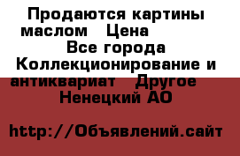 Продаются картины маслом › Цена ­ 8 340 - Все города Коллекционирование и антиквариат » Другое   . Ненецкий АО